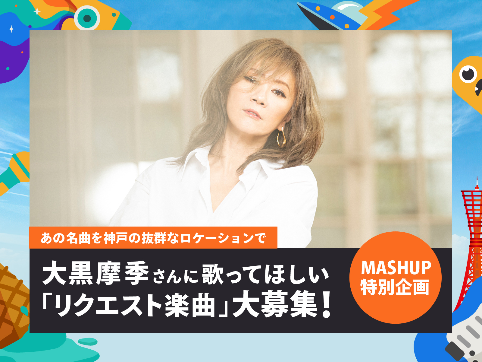 神戸・三宮やメリケンパークの近くにあるTOTTEI PARK一帯で開催される関西注目の音楽イベント「MASHUP FESTIVAL kobe'26」。出演者の大黒摩季さんに歌ってほしい「リクエスト楽曲」を大募集！